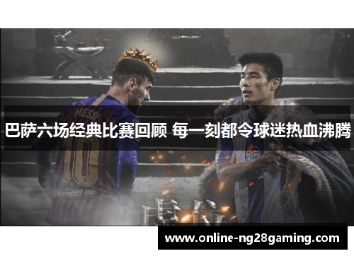 巴萨六场经典比赛回顾 每一刻都令球迷热血沸腾