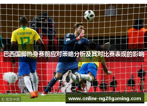 巴西国脚热身赛前应对策略分析及其对比赛表现的影响