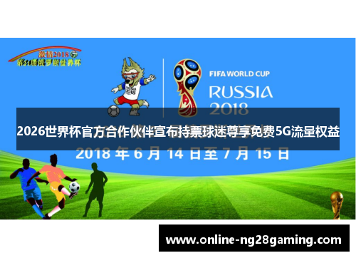 2026世界杯官方合作伙伴宣布持票球迷尊享免费5G流量权益